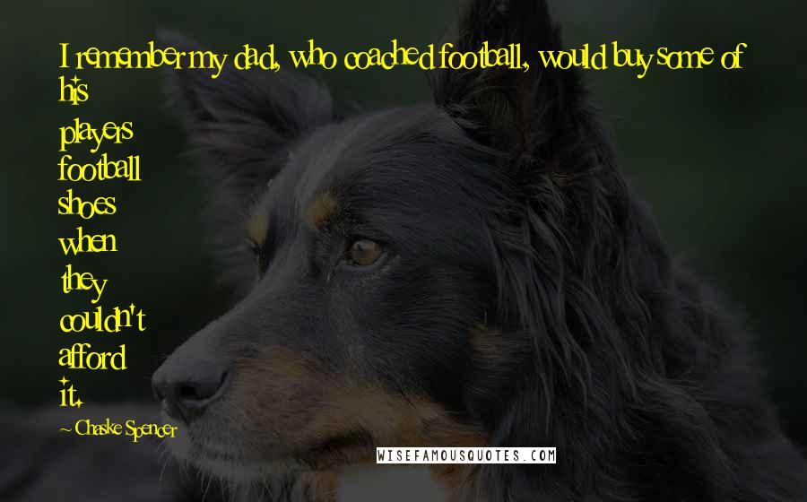 Chaske Spencer Quotes: I remember my dad, who coached football, would buy some of his players football shoes when they couldn't afford it.