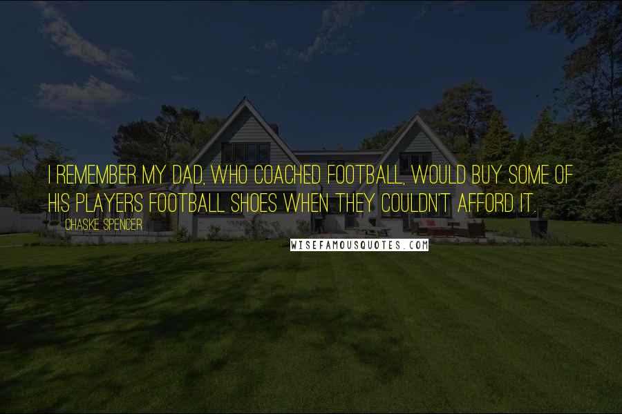 Chaske Spencer Quotes: I remember my dad, who coached football, would buy some of his players football shoes when they couldn't afford it.