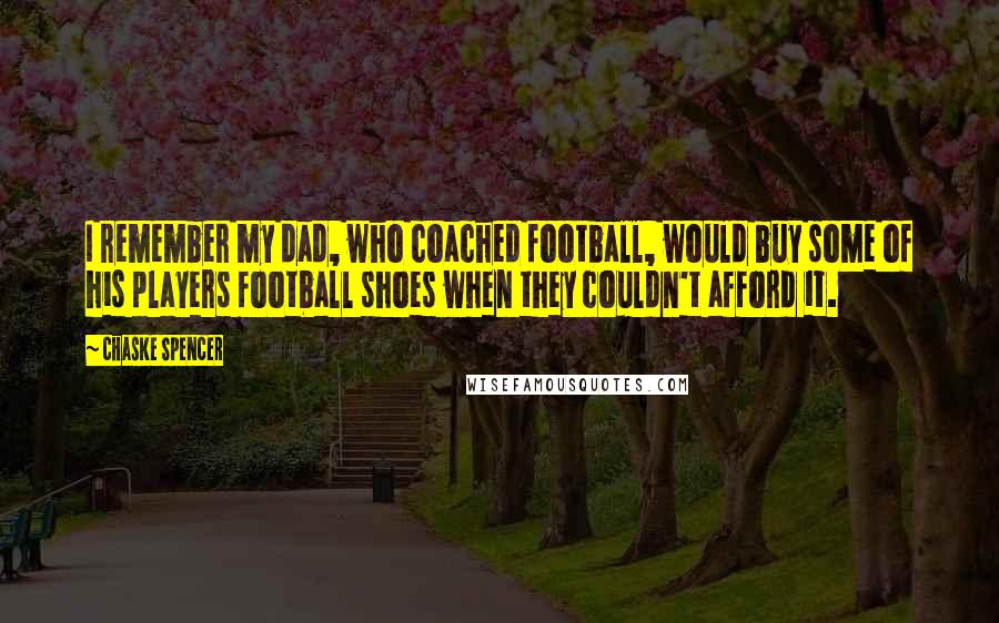 Chaske Spencer Quotes: I remember my dad, who coached football, would buy some of his players football shoes when they couldn't afford it.