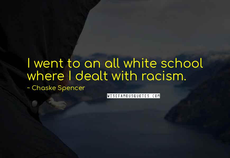 Chaske Spencer Quotes: I went to an all white school where I dealt with racism.