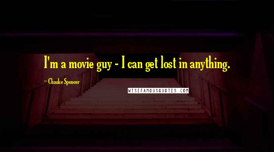 Chaske Spencer Quotes: I'm a movie guy - I can get lost in anything.