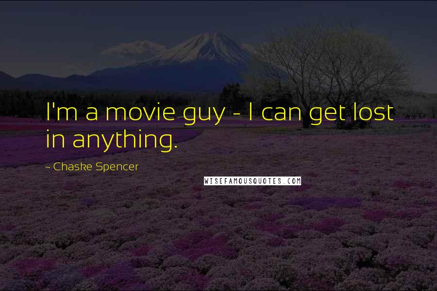 Chaske Spencer Quotes: I'm a movie guy - I can get lost in anything.