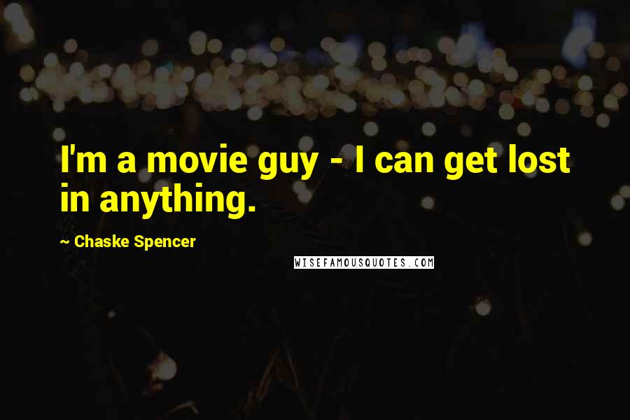 Chaske Spencer Quotes: I'm a movie guy - I can get lost in anything.