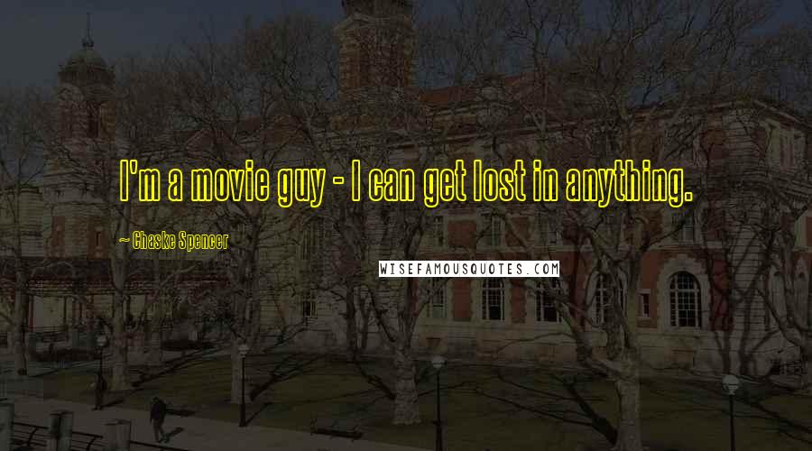 Chaske Spencer Quotes: I'm a movie guy - I can get lost in anything.