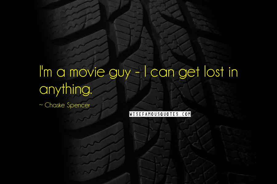 Chaske Spencer Quotes: I'm a movie guy - I can get lost in anything.