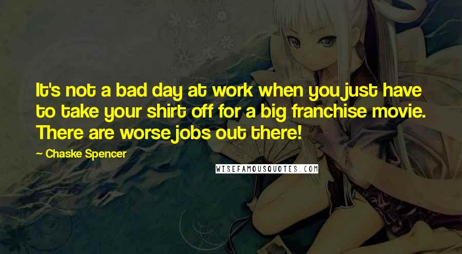 Chaske Spencer Quotes: It's not a bad day at work when you just have to take your shirt off for a big franchise movie. There are worse jobs out there!
