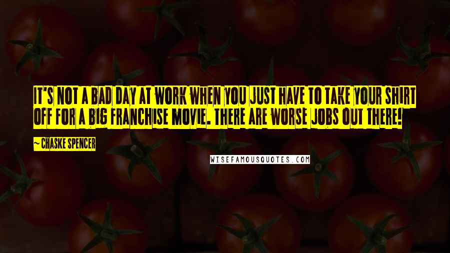 Chaske Spencer Quotes: It's not a bad day at work when you just have to take your shirt off for a big franchise movie. There are worse jobs out there!