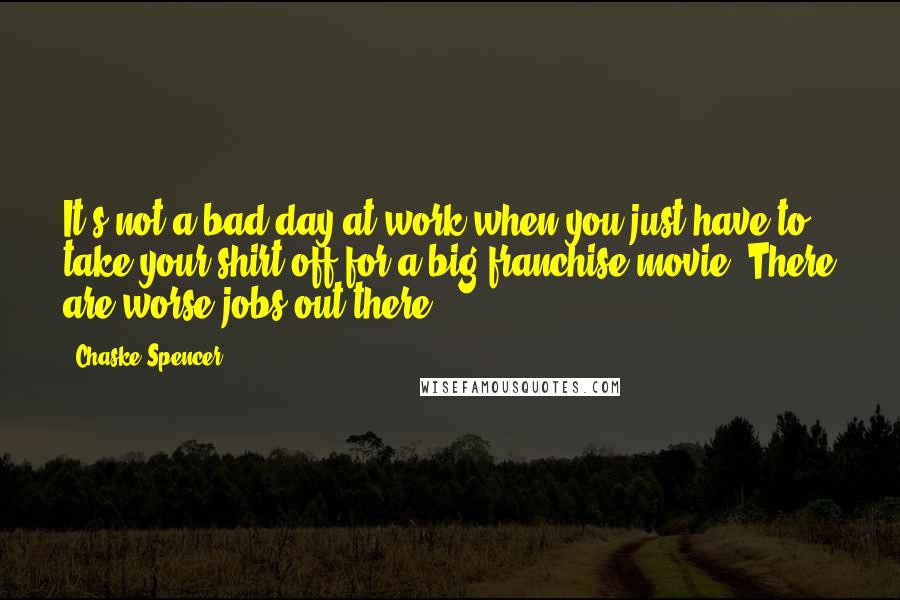 Chaske Spencer Quotes: It's not a bad day at work when you just have to take your shirt off for a big franchise movie. There are worse jobs out there!