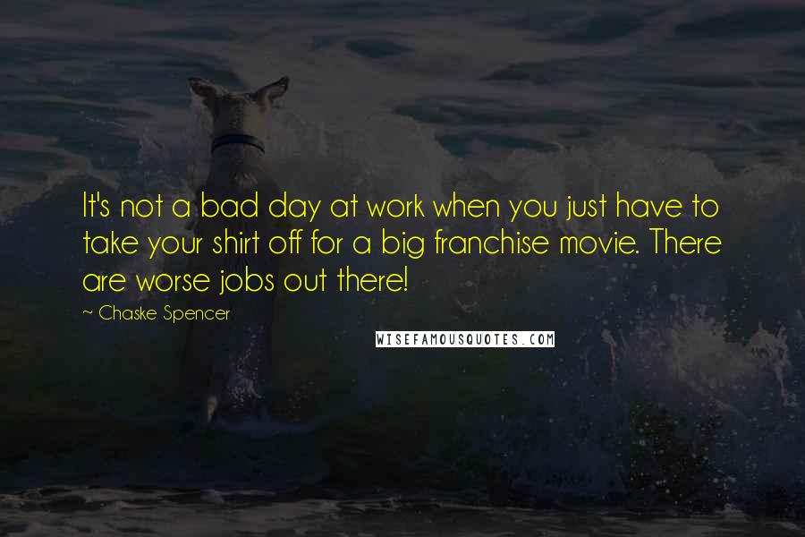 Chaske Spencer Quotes: It's not a bad day at work when you just have to take your shirt off for a big franchise movie. There are worse jobs out there!