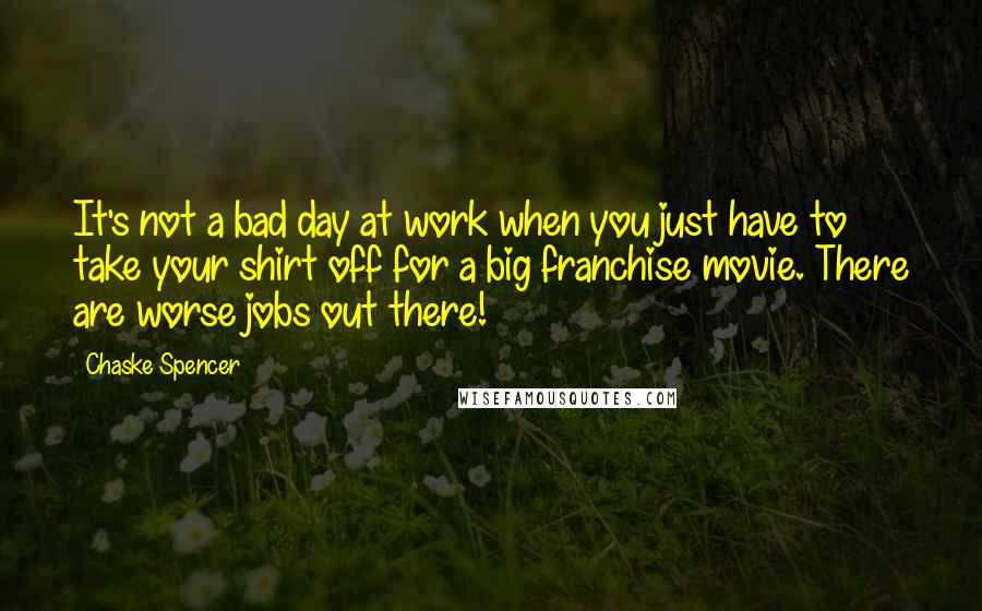 Chaske Spencer Quotes: It's not a bad day at work when you just have to take your shirt off for a big franchise movie. There are worse jobs out there!