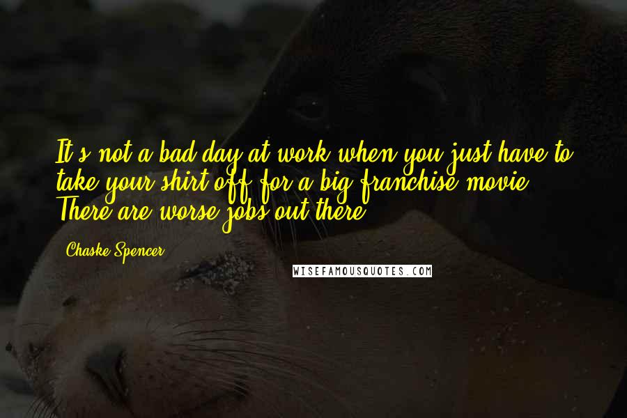 Chaske Spencer Quotes: It's not a bad day at work when you just have to take your shirt off for a big franchise movie. There are worse jobs out there!