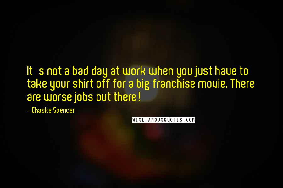 Chaske Spencer Quotes: It's not a bad day at work when you just have to take your shirt off for a big franchise movie. There are worse jobs out there!