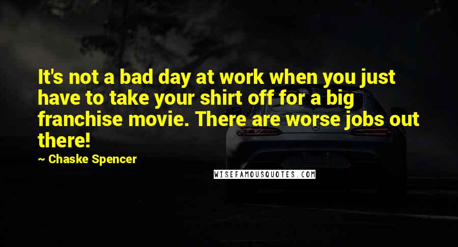 Chaske Spencer Quotes: It's not a bad day at work when you just have to take your shirt off for a big franchise movie. There are worse jobs out there!