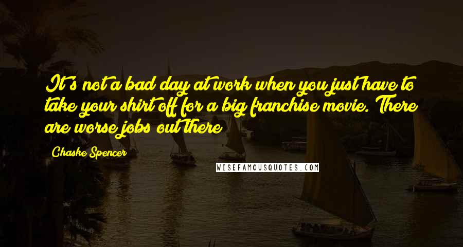 Chaske Spencer Quotes: It's not a bad day at work when you just have to take your shirt off for a big franchise movie. There are worse jobs out there!