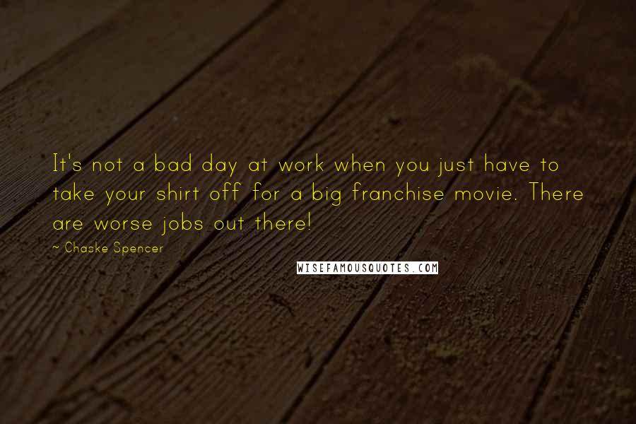 Chaske Spencer Quotes: It's not a bad day at work when you just have to take your shirt off for a big franchise movie. There are worse jobs out there!