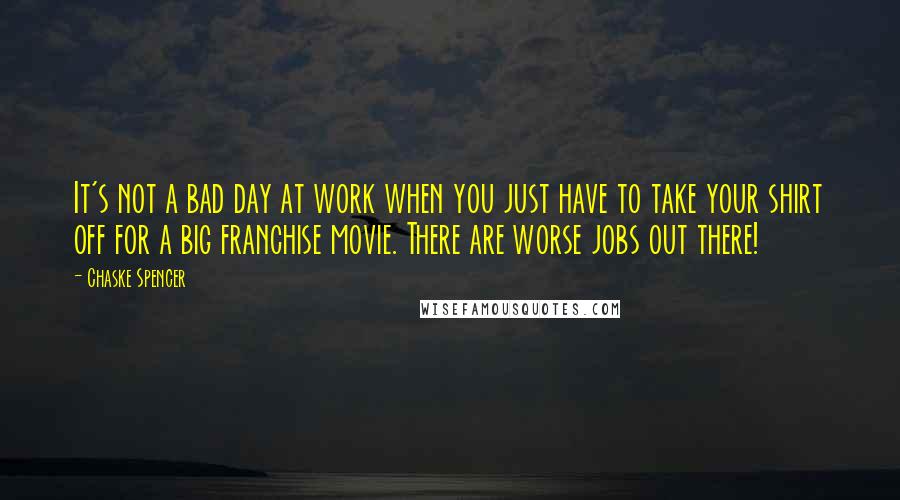 Chaske Spencer Quotes: It's not a bad day at work when you just have to take your shirt off for a big franchise movie. There are worse jobs out there!