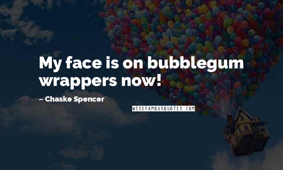 Chaske Spencer Quotes: My face is on bubblegum wrappers now!