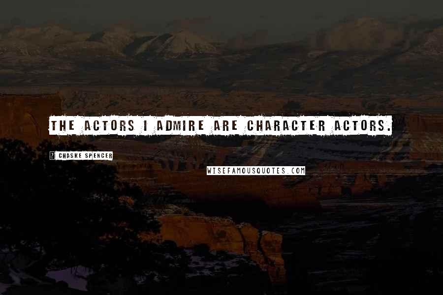 Chaske Spencer Quotes: The actors I admire are character actors.