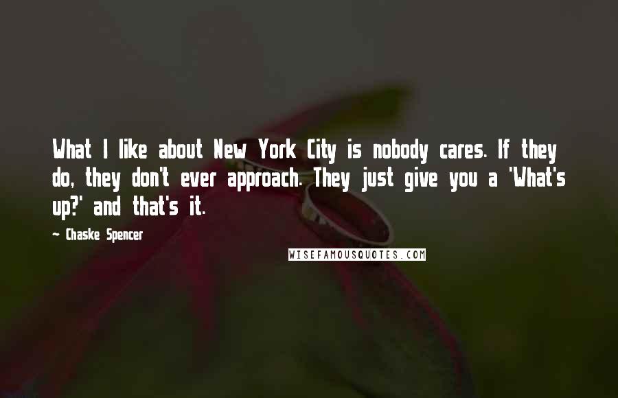 Chaske Spencer Quotes: What I like about New York City is nobody cares. If they do, they don't ever approach. They just give you a 'What's up?' and that's it.