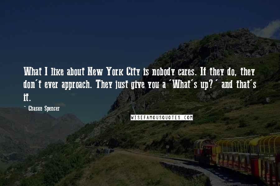 Chaske Spencer Quotes: What I like about New York City is nobody cares. If they do, they don't ever approach. They just give you a 'What's up?' and that's it.