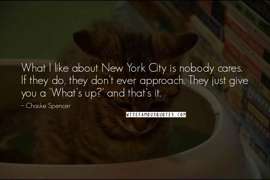 Chaske Spencer Quotes: What I like about New York City is nobody cares. If they do, they don't ever approach. They just give you a 'What's up?' and that's it.