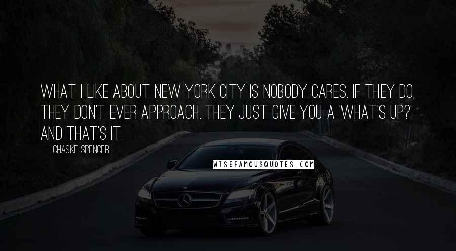 Chaske Spencer Quotes: What I like about New York City is nobody cares. If they do, they don't ever approach. They just give you a 'What's up?' and that's it.