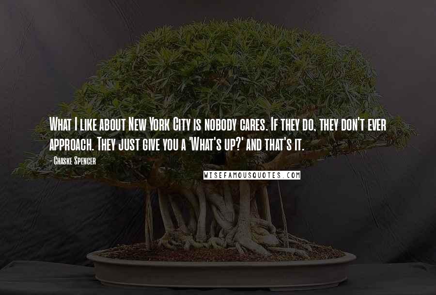 Chaske Spencer Quotes: What I like about New York City is nobody cares. If they do, they don't ever approach. They just give you a 'What's up?' and that's it.