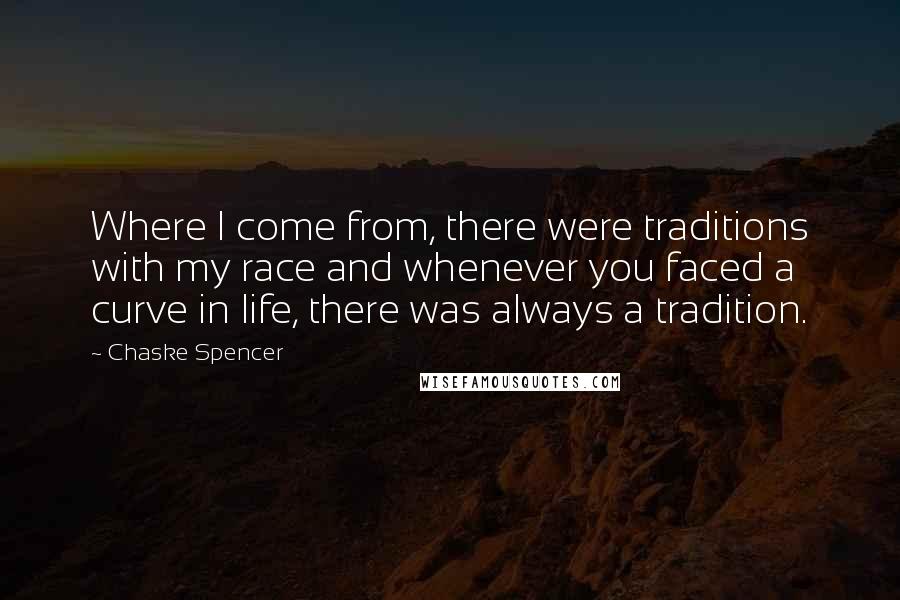 Chaske Spencer Quotes: Where I come from, there were traditions with my race and whenever you faced a curve in life, there was always a tradition.
