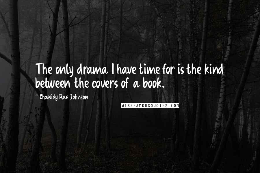 Chassidy Rae Johnson Quotes: The only drama I have time for is the kind between the covers of a book.