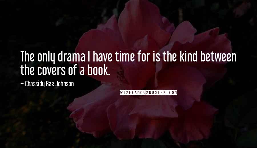 Chassidy Rae Johnson Quotes: The only drama I have time for is the kind between the covers of a book.