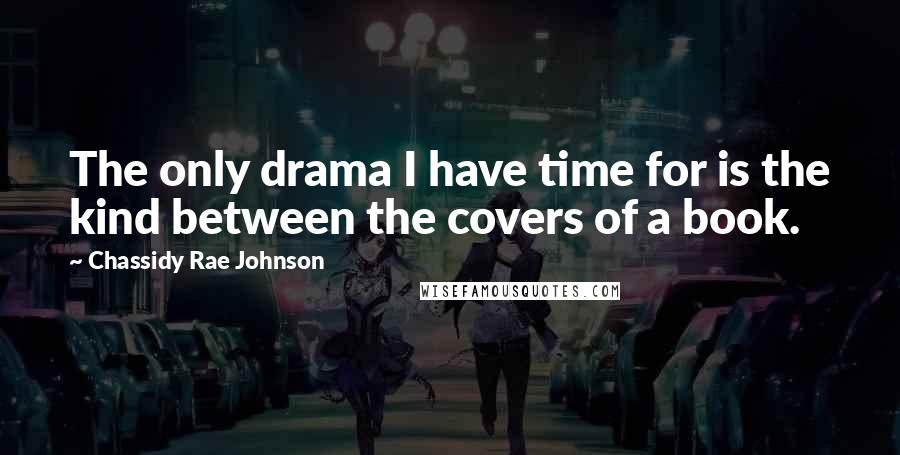 Chassidy Rae Johnson Quotes: The only drama I have time for is the kind between the covers of a book.