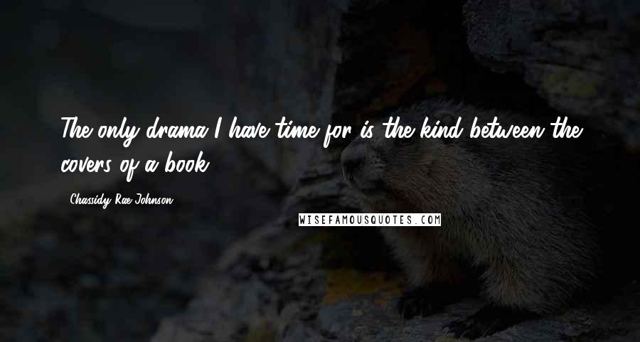 Chassidy Rae Johnson Quotes: The only drama I have time for is the kind between the covers of a book.