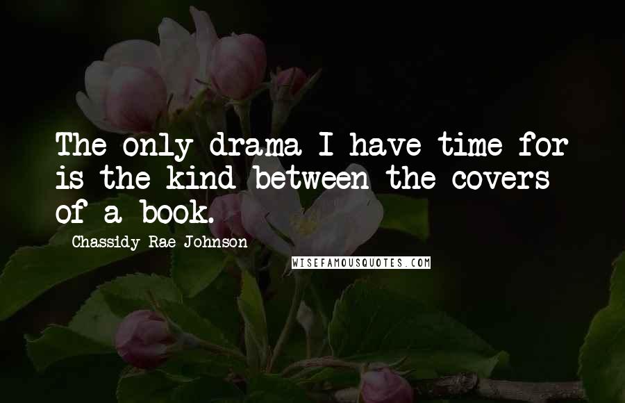 Chassidy Rae Johnson Quotes: The only drama I have time for is the kind between the covers of a book.