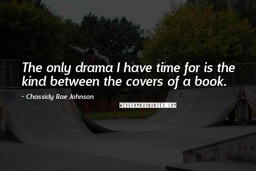 Chassidy Rae Johnson Quotes: The only drama I have time for is the kind between the covers of a book.