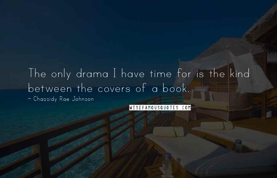 Chassidy Rae Johnson Quotes: The only drama I have time for is the kind between the covers of a book.