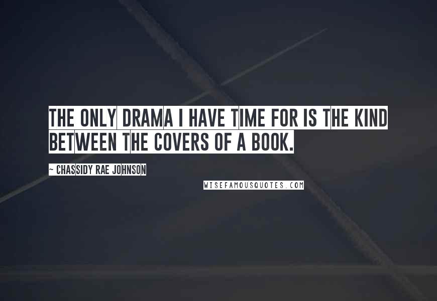 Chassidy Rae Johnson Quotes: The only drama I have time for is the kind between the covers of a book.