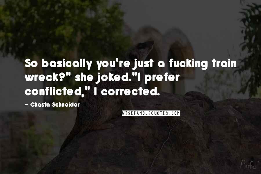 Chasta Schneider Quotes: So basically you're just a fucking train wreck?" she joked."I prefer conflicted," I corrected.