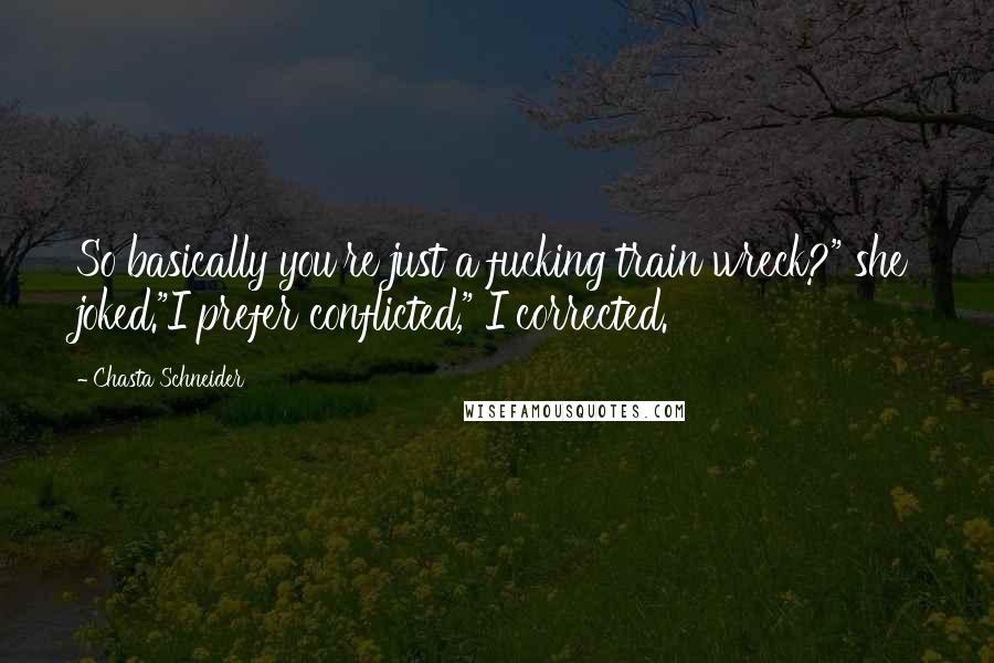 Chasta Schneider Quotes: So basically you're just a fucking train wreck?" she joked."I prefer conflicted," I corrected.