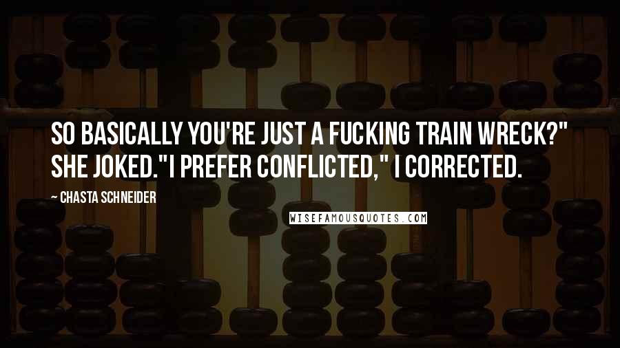 Chasta Schneider Quotes: So basically you're just a fucking train wreck?" she joked."I prefer conflicted," I corrected.