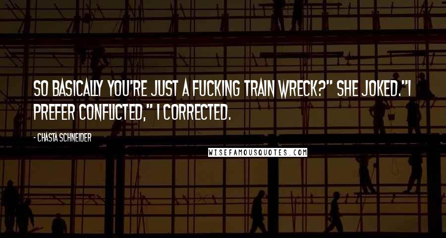 Chasta Schneider Quotes: So basically you're just a fucking train wreck?" she joked."I prefer conflicted," I corrected.