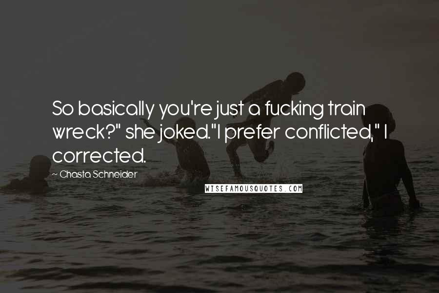 Chasta Schneider Quotes: So basically you're just a fucking train wreck?" she joked."I prefer conflicted," I corrected.