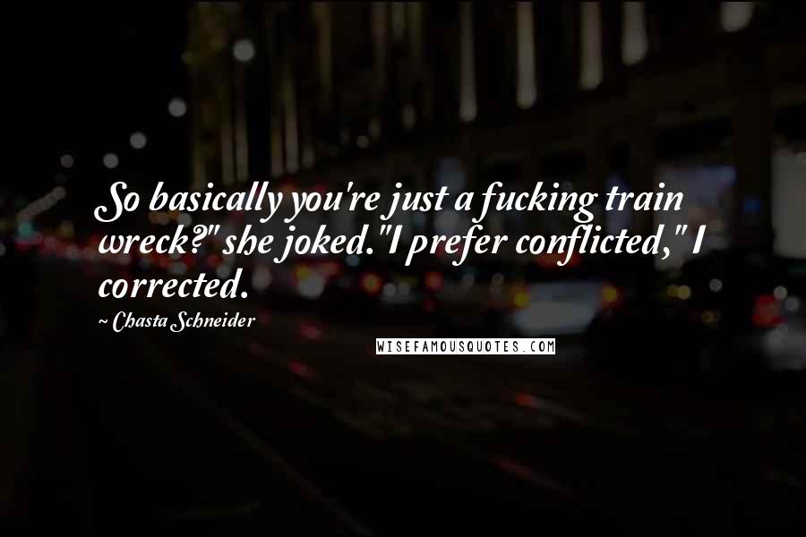 Chasta Schneider Quotes: So basically you're just a fucking train wreck?" she joked."I prefer conflicted," I corrected.