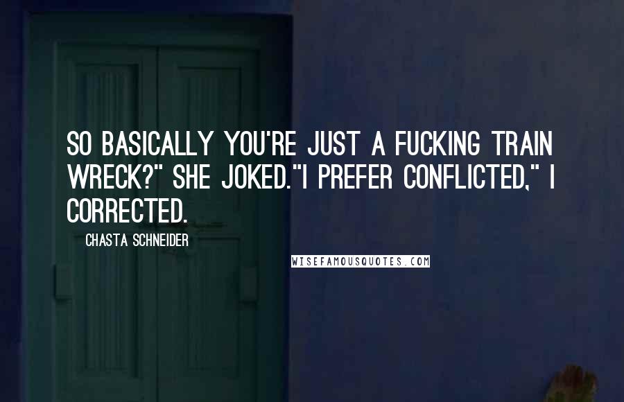 Chasta Schneider Quotes: So basically you're just a fucking train wreck?" she joked."I prefer conflicted," I corrected.