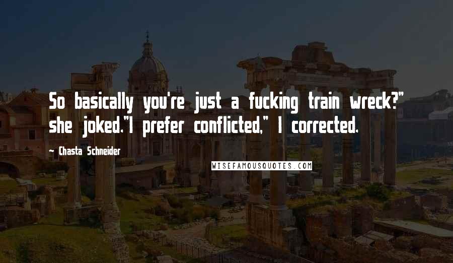 Chasta Schneider Quotes: So basically you're just a fucking train wreck?" she joked."I prefer conflicted," I corrected.
