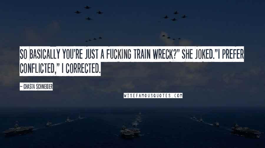 Chasta Schneider Quotes: So basically you're just a fucking train wreck?" she joked."I prefer conflicted," I corrected.