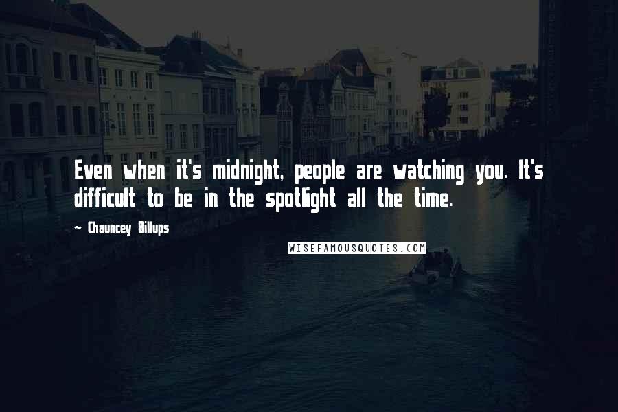 Chauncey Billups Quotes: Even when it's midnight, people are watching you. It's difficult to be in the spotlight all the time.