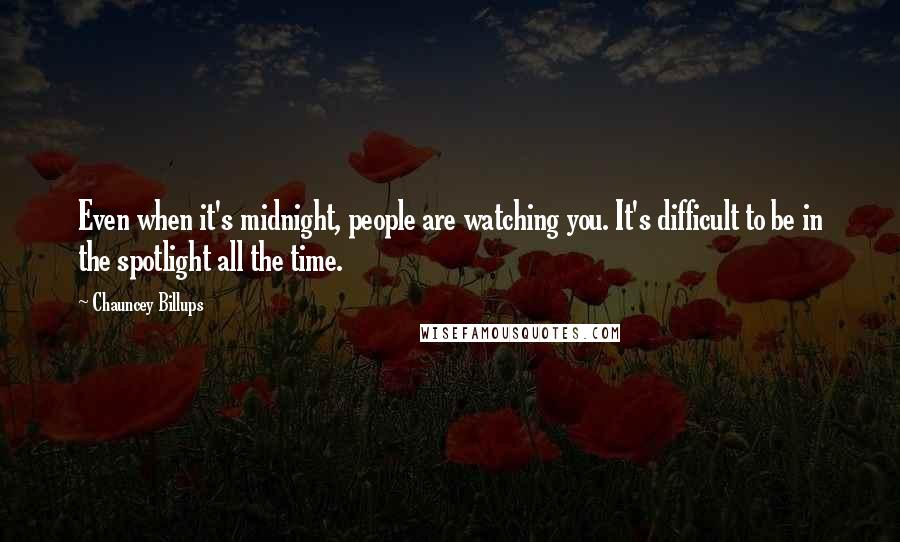 Chauncey Billups Quotes: Even when it's midnight, people are watching you. It's difficult to be in the spotlight all the time.