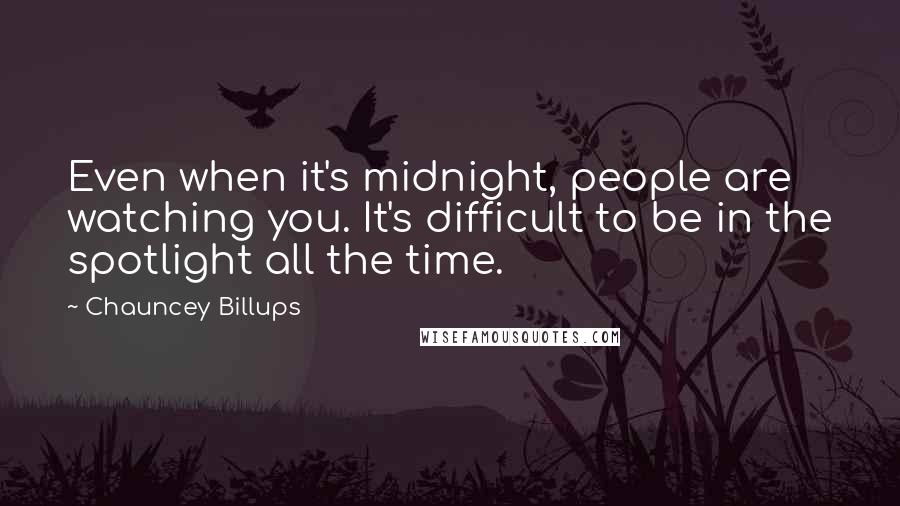 Chauncey Billups Quotes: Even when it's midnight, people are watching you. It's difficult to be in the spotlight all the time.