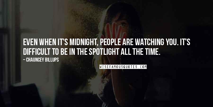 Chauncey Billups Quotes: Even when it's midnight, people are watching you. It's difficult to be in the spotlight all the time.