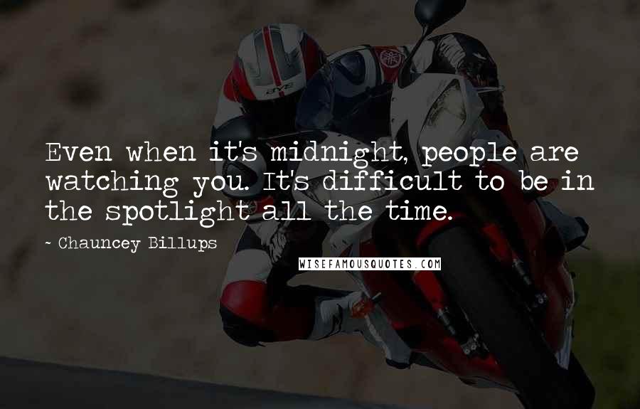 Chauncey Billups Quotes: Even when it's midnight, people are watching you. It's difficult to be in the spotlight all the time.